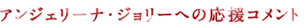 アンジェリーナ・ジョリーへの応援コメント